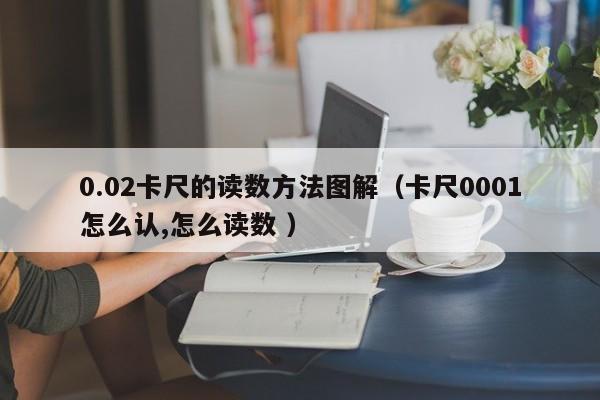 0.02卡尺的读数方法图解（卡尺0001怎么认,怎么读数 ）