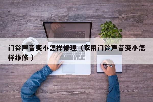 门铃声音变小怎样修理（家用门铃声音变小怎样维修 ）