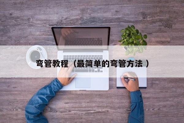 弯管教程（最简单的弯管方法 ）