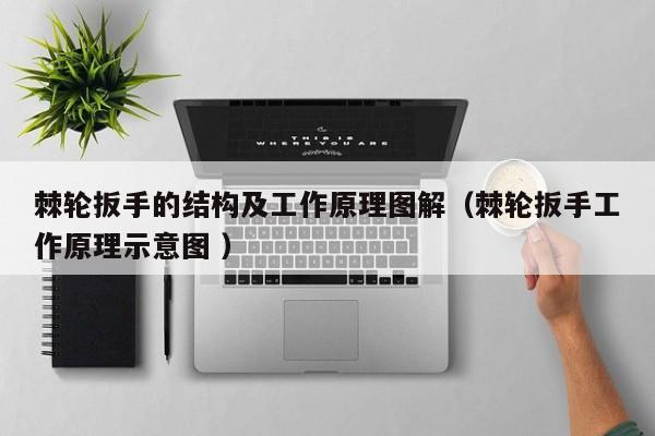 棘轮扳手的结构及工作原理图解（棘轮扳手工作原理示意图 ）