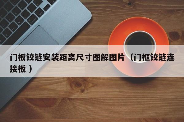 门板铰链安装距离尺寸图解图片（门框铰链连接板 ）