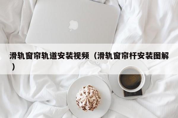 滑轨窗帘轨道安装视频（滑轨窗帘杆安装图解 ）