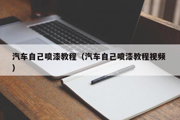 汽车自己喷漆教程（汽车自己喷漆教程视频 ）
