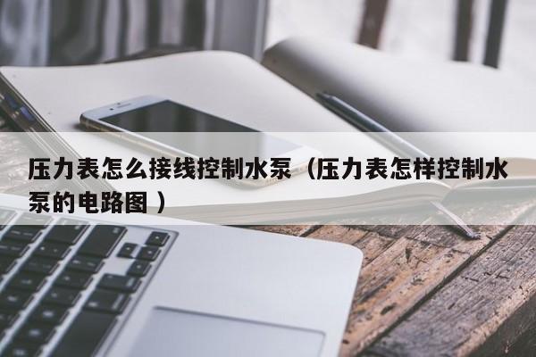 压力表怎么接线控制水泵（压力表怎样控制水泵的电路图 ）