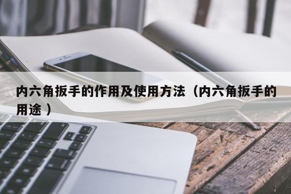 内六角扳手的作用及使用方法(内六角扳手的用途 )