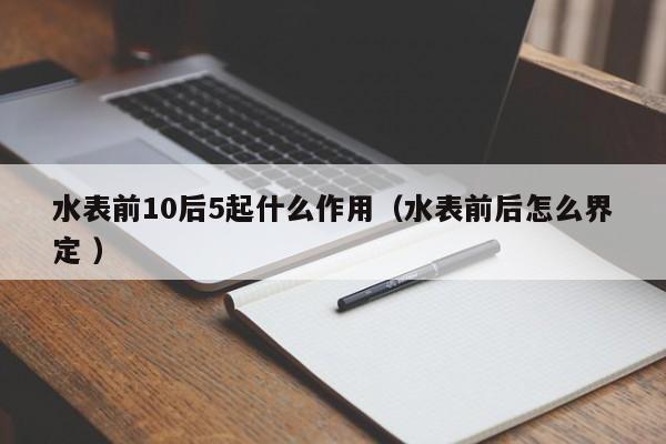 水表前10后5起什么作用（水表前后怎么界定 ）