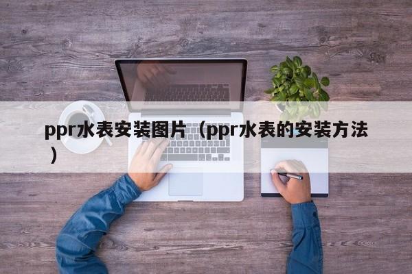 ppr水表安装图片（ppr水表的安装方法 ）