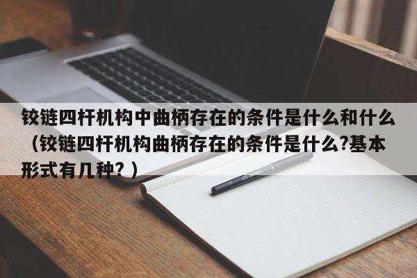铰链四杆机构中曲柄存在的条件是什么和什么（铰链四杆机构曲柄存在的条件是什么?基本形式有几种? ）