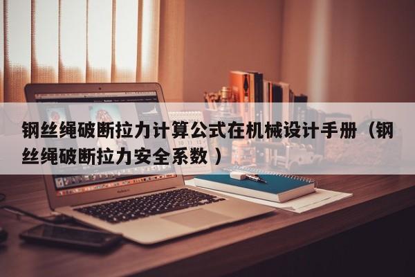 钢丝绳破断拉力计算公式在机械设计手册（钢丝绳破断拉力安全系数 ）