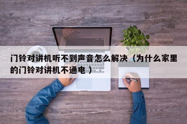 门铃对讲机听不到声音怎么解决（为什么家里的门铃对讲机不通电 ）