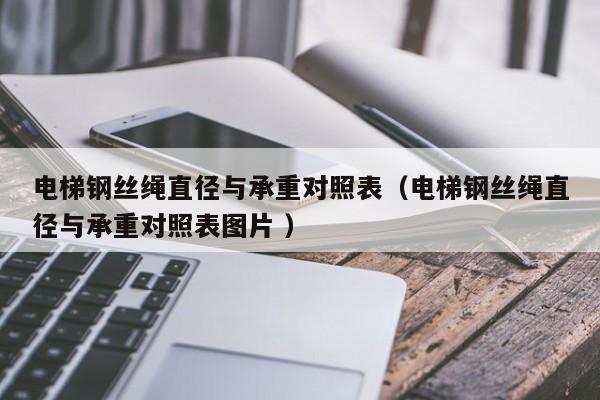 电梯钢丝绳直径与承重对照表(电梯钢丝绳直径与承重对照表图片 )