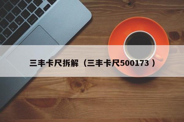 三丰卡尺拆解（三丰卡尺500173 ）