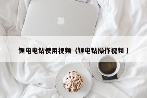 锂电电钻使用视频（锂电钻操作视频 ）