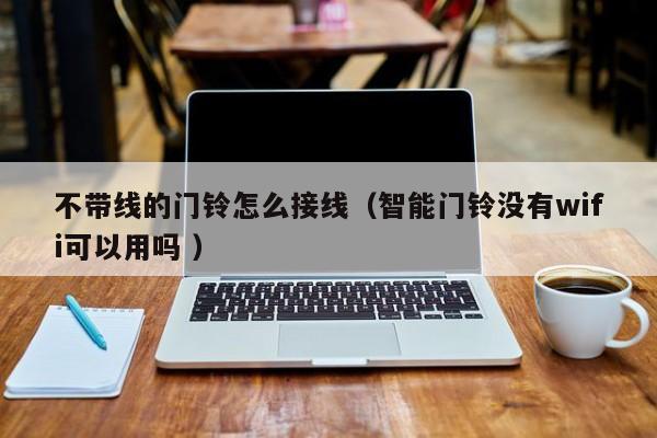 不带线的门铃怎么接线（智能门铃没有wifi可以用吗 ）