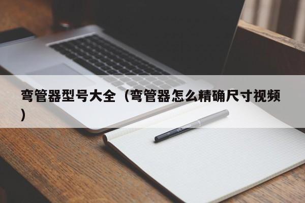 弯管器型号大全（弯管器怎么精确尺寸视频 ）