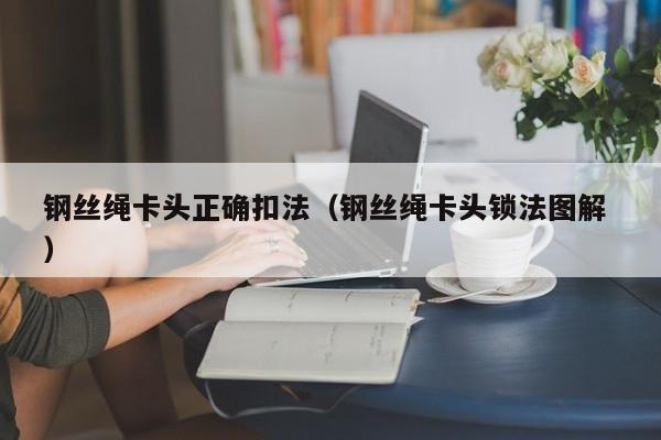 钢丝绳卡头正确扣法（钢丝绳卡头锁法图解 ）