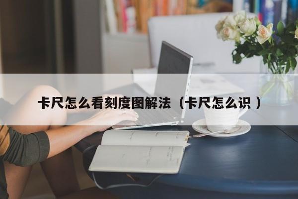 卡尺怎么看刻度图解法（卡尺怎么识 ）