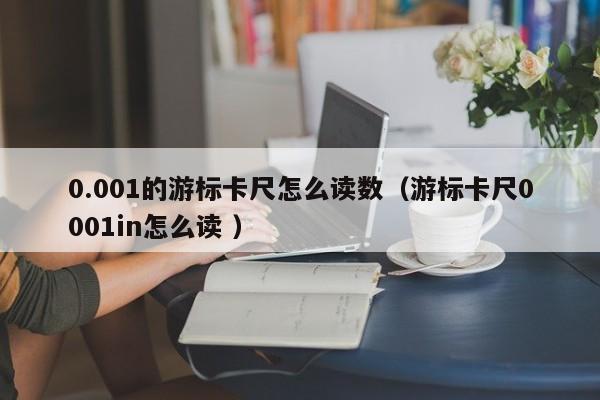 0.001的游标卡尺怎么读数（游标卡尺0001in怎么读 ）