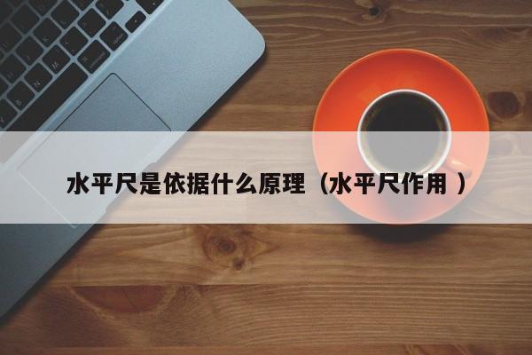 水平尺是依据什么原理（水平尺作用 ）