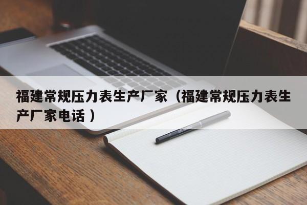 福建常规压力表生产厂家（福建常规压力表生产厂家电话 ）
